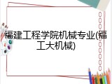 福建工程学院机械专业(福工大机械)