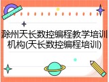 滁州天长数控编程教学培训机构(天长数控编程培训)