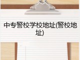 中专警校学校地址(警校地址)