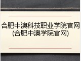 合肥中澳科技职业学院官网(合肥中澳学院官网)