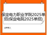 保定电力职业学院2025单招(保定电院2025单招)
