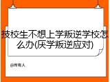 技校生不想上学叛逆学校怎么办(厌学叛逆应对)