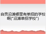 自贡沿滩哪里有单招的学校啊("沿滩单招学校")
