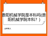 贵阳机械学院是本科吗(贵阳机械学院本科？)