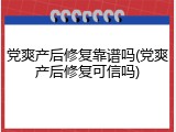党爽产后修复靠谱吗(党爽产后修复可信吗)