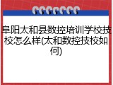 阜阳太和县数控培训学校技校怎么样(太和数控技校如何)