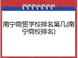 南宁商贸学校排名第几(南宁商校排名)