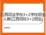 江西司法学校3+2学校招生人数(江西司校3+2招生)