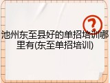 池州东至县好的单招培训哪里有(东至单招培训)