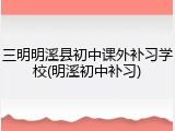 三明明溪县初中课外补习学校(明溪初中补习)
