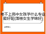 考不上高中女孩学什么专业最好呢(落榜女生学啥好)