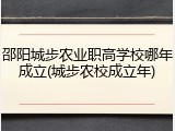邵阳城步农业职高学校哪年成立(城步农校成立年)