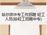 哈尔滨中专工作招聘 轻工人员(哈轻工招聘中专)