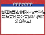 洛阳涧西农业职业技术学院是私立还是公立(涧西农院公立私立)