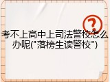 考不上高中上司法警校怎么办呢("落榜生读警校")