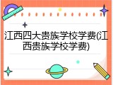 江西四大贵族学校学费(江西贵族学校学费)