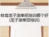 蚌埠龙子湖单招培训哪个好(龙子湖单招培训)