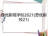 奇优影视学校2021(奇优影校21)