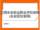 三明永安农业职业学校官网(永安农校官网)