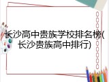 长沙高中贵族学校排名榜(长沙贵族高中排行)