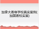 加拿大寄宿学校真实案例(加国寄校实案)