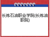 长炼石油职业学院(长炼油职院)