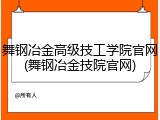 舞钢冶金高级技工学院官网(舞钢冶金技院官网)