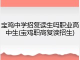 宝鸡中学招复读生吗职业高中生(宝鸡职高复读招生)