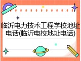 临沂电力技术工程学校地址电话(临沂电校地址电话)