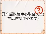 开产后恢复中心取名大全(产后恢复中心名字)