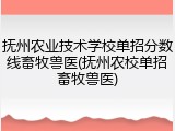 抚州农业技术学校单招分数线畜牧兽医(抚州农校单招畜牧兽医)