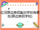 红河屏边单招集训学校有哪些(屏边单招学校)