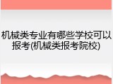 机械类专业有哪些学校可以报考(机械类报考院校)