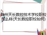 滁州天长数控技术学校职校怎么样(天长数控职校如何)