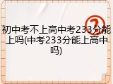 初中考不上高中考233分能上吗(中考233分能上高中吗)