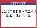 包头轻工业职业学院单招试题(包头轻院单招题)