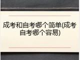 成考和自考哪个简单(成考自考哪个容易)