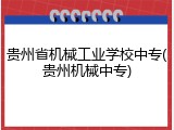 贵州省机械工业学校中专(贵州机械中专)