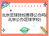 北京足球技校推荐公办吗(北京公办足球学校)