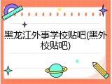 黑龙江外事学校贴吧(黑外校贴吧)