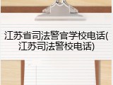 江苏省司法警官学校电话(江苏司法警校电话)
