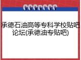 承德石油高等专科学校贴吧论坛(承德油专贴吧)