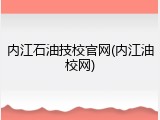 内江石油技校官网(内江油校网)