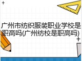 广州市纺织服装职业学校是职高吗(广州纺校是职高吗)