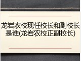 龙岩农校现任校长和副校长是谁(龙岩农校正副校长)