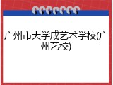 广州市大学成艺术学校(广州艺校)