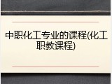 中职化工专业的课程(化工职教课程)