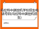 乌拉特中旗挖机学校招生电话号码(乌拉特中旗挖机招生)