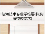航海技术专业学校要求(航海技校要求)