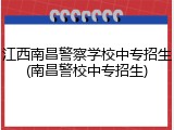 江西南昌警察学校中专招生(南昌警校中专招生)